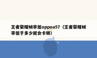 王者荣耀帧率低oppoa57（王者荣耀帧率低于多少就会卡顿）