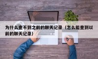 为什么查不到之前的聊天记录（怎么能查到以前的聊天记录）