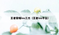 王者荣耀ios三方（王者ios平台）