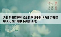 为什么有些聊天记录日期收不到（为什么有些聊天记录日期收不到验证码）