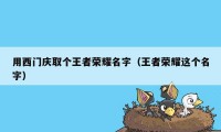 用西门庆取个王者荣耀名字（王者荣耀这个名字）