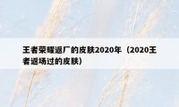 王者荣耀返厂的皮肤2020年（2020王者返场过的皮肤）