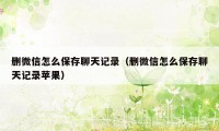 删微信怎么保存聊天记录（删微信怎么保存聊天记录苹果）