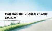 王者荣耀皮肤爆料2022公孙离（公孙离新皮肤2020）