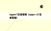 oppor7王者荣耀（oppo r17王者荣耀）