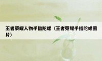 王者荣耀人物手指陀螺（王者荣耀手指陀螺图片）