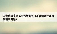 王者荣耀赛什么时候新赛季（王者荣耀什么时候赛季开始）