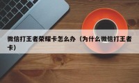 微信打王者荣耀卡怎么办（为什么微信打王者卡）