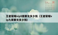 王者荣耀vip9需要充多少钱（王者荣耀vip九需要充多少钱）