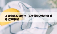 王者荣耀30级拜师（王者荣耀30级拜师后还能拜师吗）