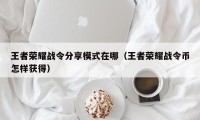 王者荣耀战令分享模式在哪（王者荣耀战令币怎样获得）