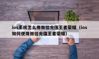 ios系统怎么用微信充值王者荣耀（ios如何使用微信充值王者荣耀）