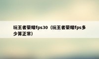 玩王者荣耀fps30（玩王者荣耀fps多少算正常）