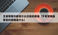 王者荣耀中都有什么价格的英雄（王者荣耀最便宜的英雄是什么）