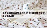 王者荣耀怎么改被用的名字（王者荣耀名字被用了怎么改）