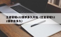 王者荣耀s22赛季多久开始（王者荣耀S22赛季有多久）