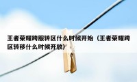 王者荣耀跨服转区什么时候开始（王者荣耀跨区转移什么时候开放）