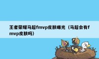 王者荣耀马超fmvp皮肤曝光（马超会有fmvp皮肤吗）