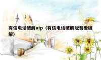 有信电话破解vip（有信电话破解版吾爱破解）