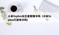 小米5splus玩王者荣耀卡吗（小米5splus打游戏卡吗）