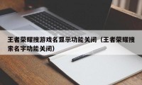 王者荣耀搜游戏名显示功能关闭（王者荣耀搜索名字功能关闭）