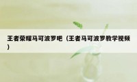 王者荣耀马可波罗吧（王者马可波罗教学视频）