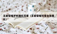 王者荣耀手机图片可爱（王者荣耀可爱女生图片）