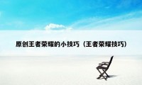 原创王者荣耀的小技巧（王者荣耀技巧）