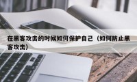 在黑客攻击的时候如何保护自己（如何防止黑客攻击）