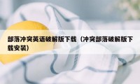 部落冲突英语破解版下载（冲突部落破解版下载安装）