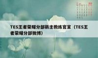 TES王者荣耀分部新主教练官宣（TES王者荣耀分部微博）