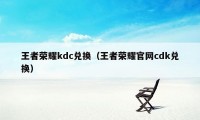 王者荣耀kdc兑换（王者荣耀官网cdk兑换）