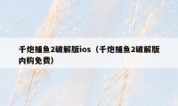 千炮捕鱼2破解版ios（千炮捕鱼2破解版内购免费）