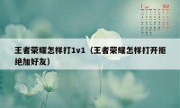 王者荣耀怎样打1v1（王者荣耀怎样打开拒绝加好友）