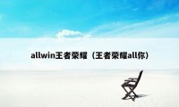 allwin王者荣耀（王者荣耀all你）