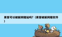 黑客可以破解网赌站吗?（黑客破解网赌软件）