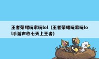 王者荣耀玩家玩lol（王者荣耀玩家玩lol手游声称七天上王者）