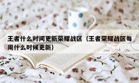 王者什么时间更新荣耀战区（王者荣耀战区每周什么时候更新）