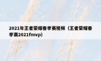 2021年王者荣耀春季赛视频（王者荣耀春季赛2021fmvp）