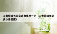 王者荣耀死党亲密度奖励一览（王者荣耀死党多少亲密度）