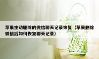 苹果主动删除的微信聊天记录恢复（苹果删除微信后如何恢复聊天记录）