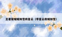 王者荣耀姬如雪救星云（李星云救姬如雪）