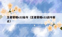 王者荣耀s22站令（王者荣耀s22战令截止）