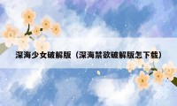 深海少女破解版（深海禁欲破解版怎下载）