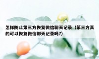 怎样防止第三方恢复微信聊天记录（第三方真的可以恢复微信聊天记录吗?）