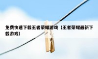 免费快速下载王者荣耀游戏（王者荣耀最新下载游戏）