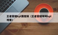 王者荣耀kpl赛视频（王者荣耀视频kpl观看）