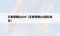 王者荣耀kplwf（王者荣耀kpl战队排名）