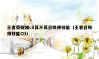 王者荣耀减cd算不算召唤师技能（王者召唤师技能CD）