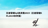 王者荣耀kpl表演赛2019（王者荣耀KPL2019秋季赛）